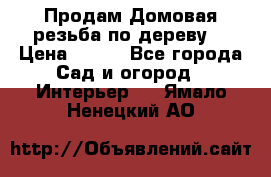 Продам Домовая резьба по дереву  › Цена ­ 500 - Все города Сад и огород » Интерьер   . Ямало-Ненецкий АО